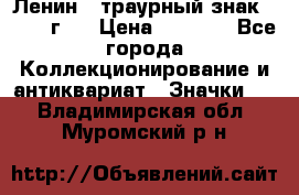 1) Ленин - траурный знак ( 1924 г ) › Цена ­ 4 800 - Все города Коллекционирование и антиквариат » Значки   . Владимирская обл.,Муромский р-н